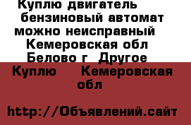 Куплю двигатель CA 20 бензиновый автомат можно неисправный. - Кемеровская обл., Белово г. Другое » Куплю   . Кемеровская обл.